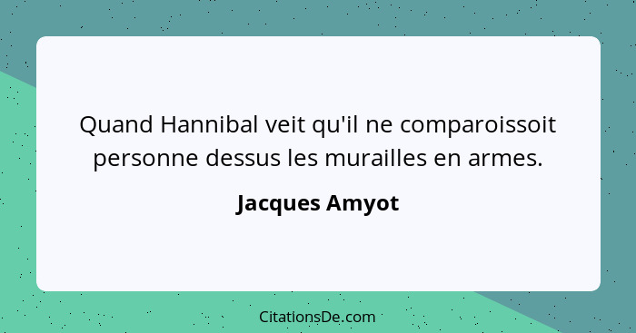 Quand Hannibal veit qu'il ne comparoissoit personne dessus les murailles en armes.... - Jacques Amyot