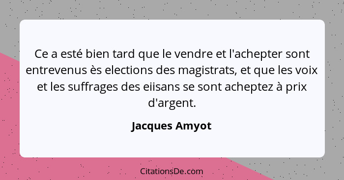 Ce a esté bien tard que le vendre et l'achepter sont entrevenus ès elections des magistrats, et que les voix et les suffrages des eiis... - Jacques Amyot