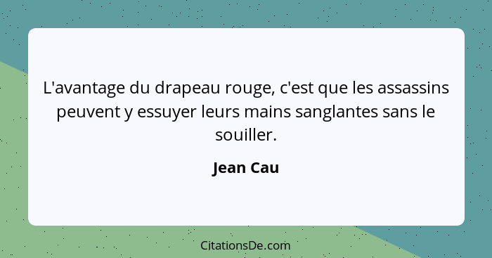 L'avantage du drapeau rouge, c'est que les assassins peuvent y essuyer leurs mains sanglantes sans le souiller.... - Jean Cau