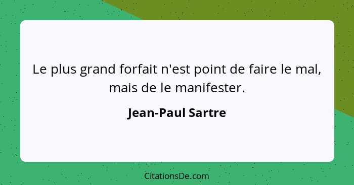 Le plus grand forfait n'est point de faire le mal, mais de le manifester.... - Jean-Paul Sartre