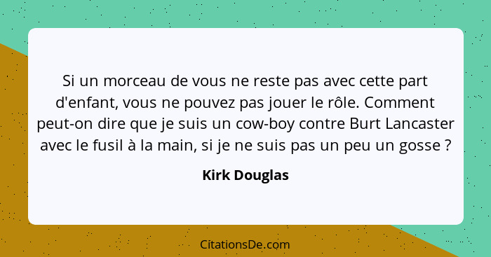 Si un morceau de vous ne reste pas avec cette part d'enfant, vous ne pouvez pas jouer le rôle. Comment peut-on dire que je suis un cow-... - Kirk Douglas