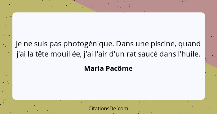 Je ne suis pas photogénique. Dans une piscine, quand j'ai la tête mouillée, j'ai l'air d'un rat saucé dans l'huile.... - Maria Pacôme