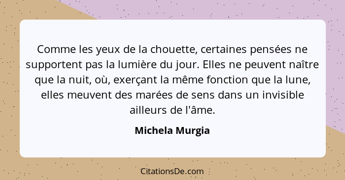 Comme les yeux de la chouette, certaines pensées ne supportent pas la lumière du jour. Elles ne peuvent naître que la nuit, où, exerç... - Michela Murgia