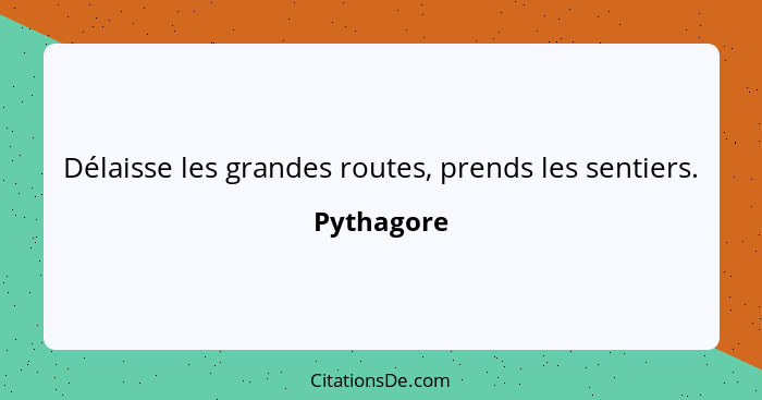 Délaisse les grandes routes, prends les sentiers.... - Pythagore