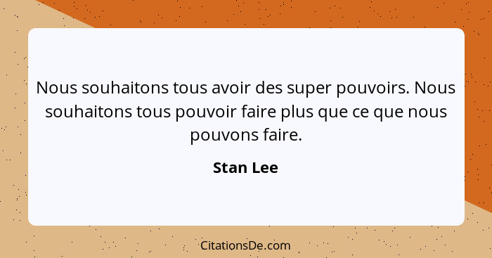 Nous souhaitons tous avoir des super pouvoirs. Nous souhaitons tous pouvoir faire plus que ce que nous pouvons faire.... - Stan Lee