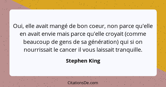 Oui, elle avait mangé de bon coeur, non parce qu'elle en avait envie mais parce qu'elle croyait (comme beaucoup de gens de sa génératio... - Stephen King