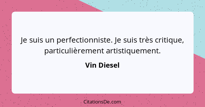 Je suis un perfectionniste. Je suis très critique, particulièrement artistiquement.... - Vin Diesel