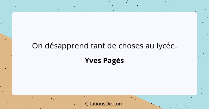 On désapprend tant de choses au lycée.... - Yves Pagès