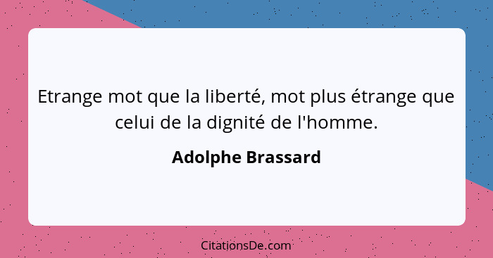 Etrange mot que la liberté, mot plus étrange que celui de la dignité de l'homme.... - Adolphe Brassard
