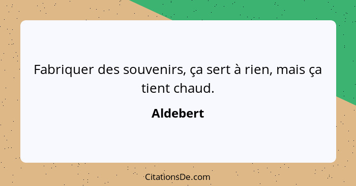 Fabriquer des souvenirs, ça sert à rien, mais ça tient chaud.... - Aldebert