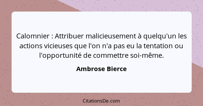 Calomnier : Attribuer malicieusement à quelqu'un les actions vicieuses que l'on n'a pas eu la tentation ou l'opportunité de comm... - Ambrose Bierce