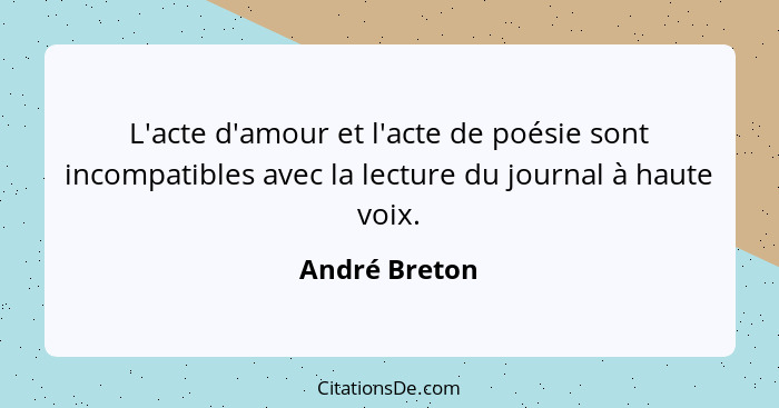 L'acte d'amour et l'acte de poésie sont incompatibles avec la lecture du journal à haute voix.... - André Breton