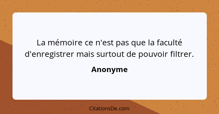 La mémoire ce n'est pas que la faculté d'enregistrer mais surtout de pouvoir filtrer.... - Anonyme