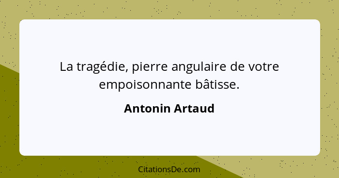 La tragédie, pierre angulaire de votre empoisonnante bâtisse.... - Antonin Artaud