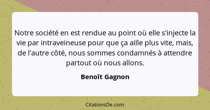 Notre société en est rendue au point où elle s'injecte la vie par intraveineuse pour que ça aille plus vite, mais, de l'autre côté, no... - Benoît Gagnon