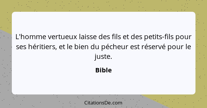 L'homme vertueux laisse des fils et des petits-fils pour ses héritiers, et le bien du pécheur est réservé pour le juste.... - Bible