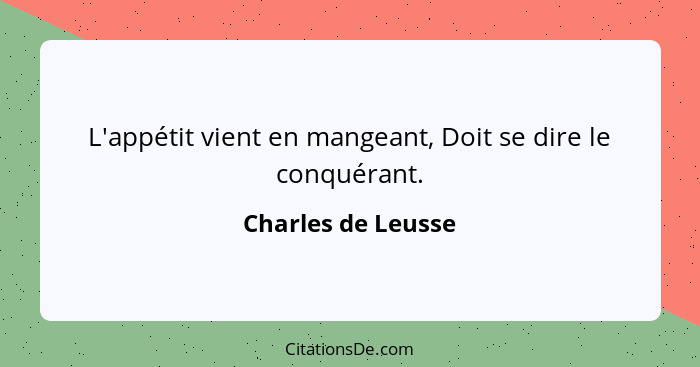 L'appétit vient en mangeant, Doit se dire le conquérant.... - Charles de Leusse