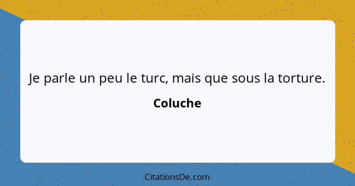 Je parle un peu le turc, mais que sous la torture.... - Coluche