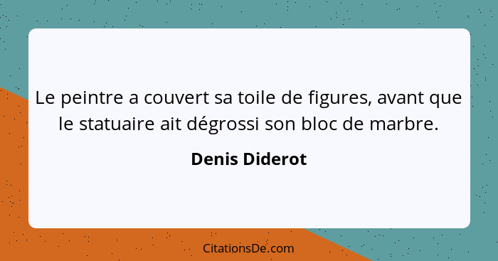 Le peintre a couvert sa toile de figures, avant que le statuaire ait dégrossi son bloc de marbre.... - Denis Diderot