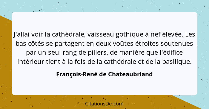 J'allai voir la cathédrale, vaisseau gothique à nef élevée. Les bas côtés se partagent en deux voûtes étroites souten... - François-René de Chateaubriand