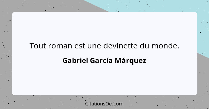 Tout roman est une devinette du monde.... - Gabriel García Márquez