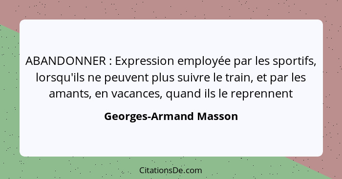 ABANDONNER : Expression employée par les sportifs, lorsqu'ils ne peuvent plus suivre le train, et par les amants, en vaca... - Georges-Armand Masson