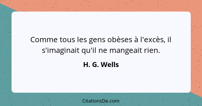 Comme tous les gens obèses à l'excès, il s'imaginait qu'il ne mangeait rien.... - H. G. Wells