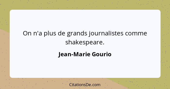 On n'a plus de grands journalistes comme shakespeare.... - Jean-Marie Gourio