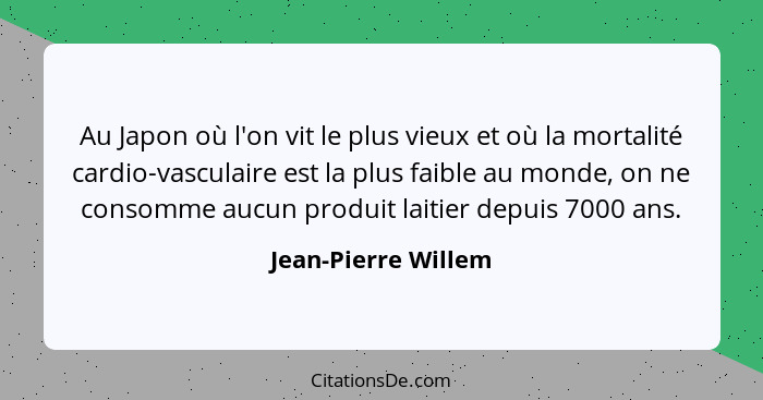 Au Japon où l'on vit le plus vieux et où la mortalité cardio-vasculaire est la plus faible au monde, on ne consomme aucun produit... - Jean-Pierre Willem