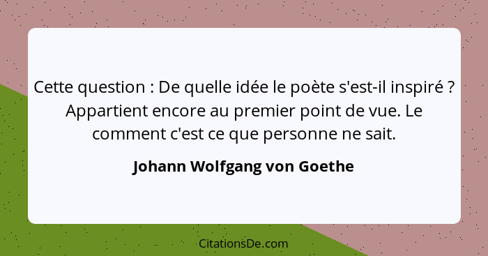 Cette question : De quelle idée le poète s'est-il inspiré ? Appartient encore au premier point de vue. Le comme... - Johann Wolfgang von Goethe