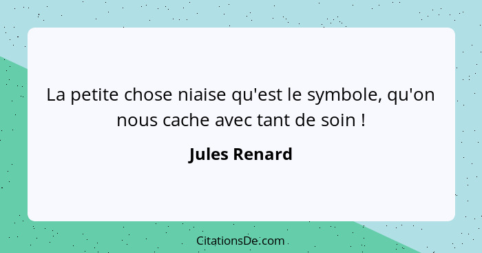 La petite chose niaise qu'est le symbole, qu'on nous cache avec tant de soin !... - Jules Renard