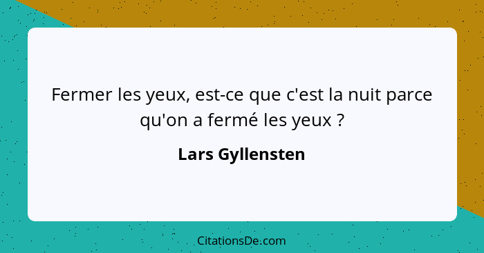 Fermer les yeux, est-ce que c'est la nuit parce qu'on a fermé les yeux ?... - Lars Gyllensten