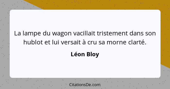 La lampe du wagon vacillait tristement dans son hublot et lui versait à cru sa morne clarté.... - Léon Bloy