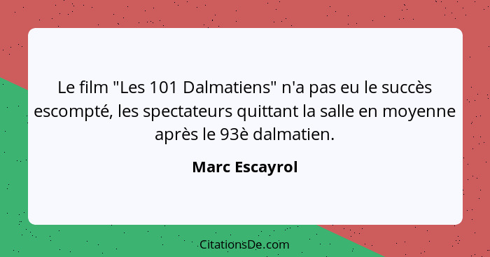 Le film "Les 101 Dalmatiens" n'a pas eu le succès escompté, les spectateurs quittant la salle en moyenne après le 93è dalmatien.... - Marc Escayrol
