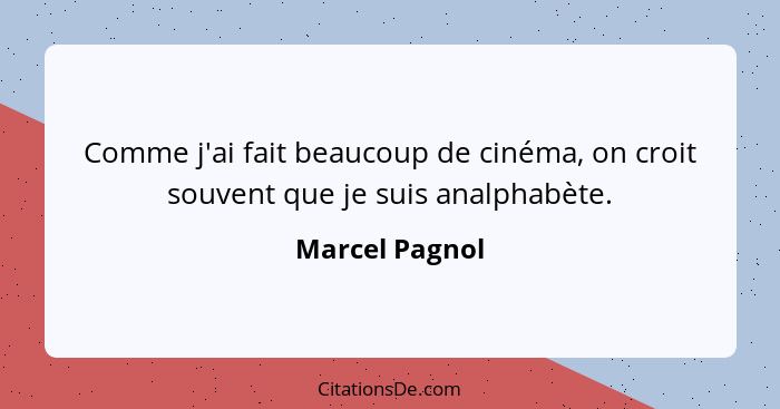Comme j'ai fait beaucoup de cinéma, on croit souvent que je suis analphabète.... - Marcel Pagnol