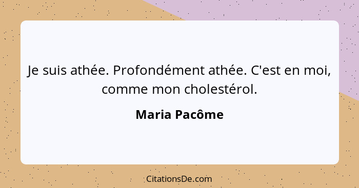 Je suis athée. Profondément athée. C'est en moi, comme mon cholestérol.... - Maria Pacôme