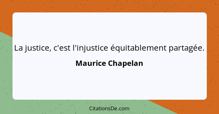 La justice, c'est l'injustice équitablement partagée.... - Maurice Chapelan