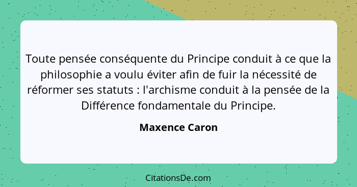 Toute pensée conséquente du Principe conduit à ce que la philosophie a voulu éviter afin de fuir la nécessité de réformer ses statuts&... - Maxence Caron