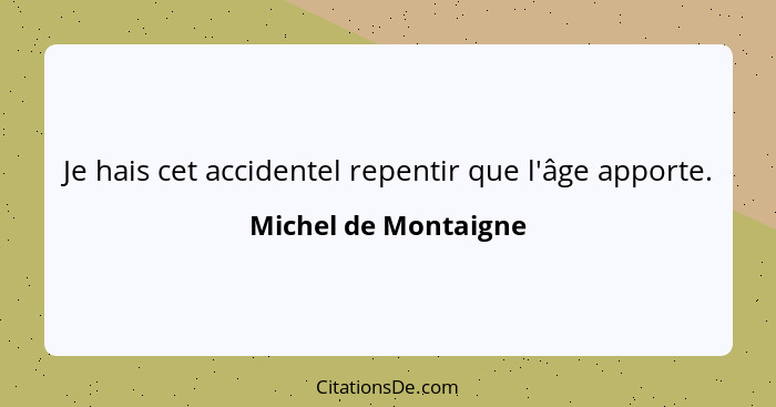 Je hais cet accidentel repentir que l'âge apporte.... - Michel de Montaigne