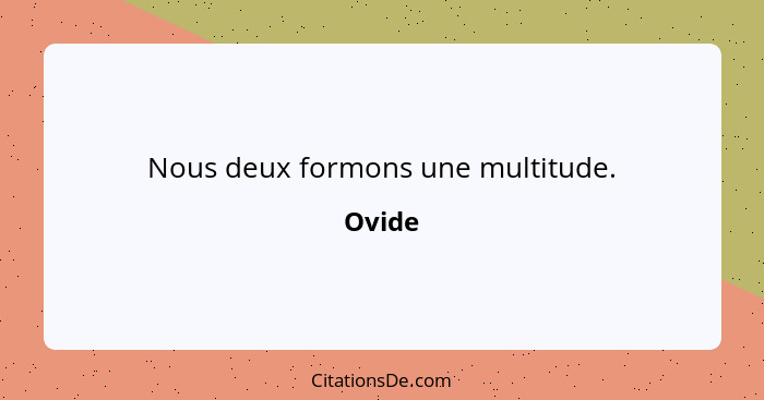 Nous deux formons une multitude.... - Ovide