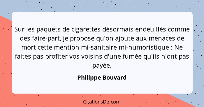 Sur les paquets de cigarettes désormais endeuillés comme des faire-part, je propose qu'on ajoute aux menaces de mort cette mention... - Philippe Bouvard