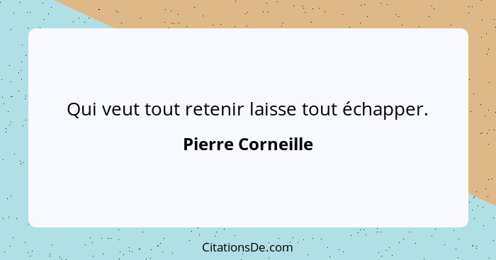 Qui veut tout retenir laisse tout échapper.... - Pierre Corneille