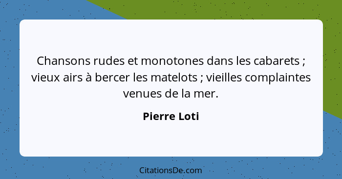 Chansons rudes et monotones dans les cabarets ; vieux airs à bercer les matelots ; vieilles complaintes venues de la mer.... - Pierre Loti