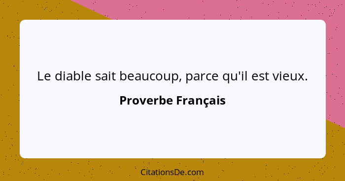 Le diable sait beaucoup, parce qu'il est vieux.... - Proverbe Français