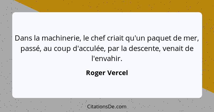 Dans la machinerie, le chef criait qu'un paquet de mer, passé, au coup d'acculée, par la descente, venait de l'envahir.... - Roger Vercel