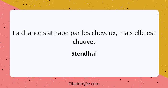 La chance s'attrape par les cheveux, mais elle est chauve.... - Stendhal