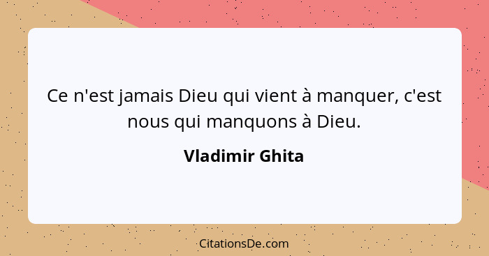 Ce n'est jamais Dieu qui vient à manquer, c'est nous qui manquons à Dieu.... - Vladimir Ghita