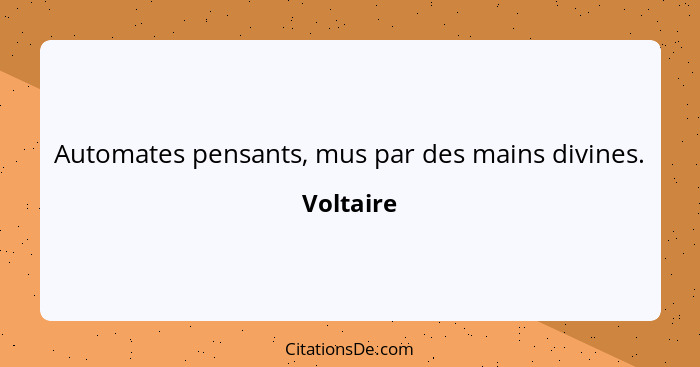 Automates pensants, mus par des mains divines.... - Voltaire