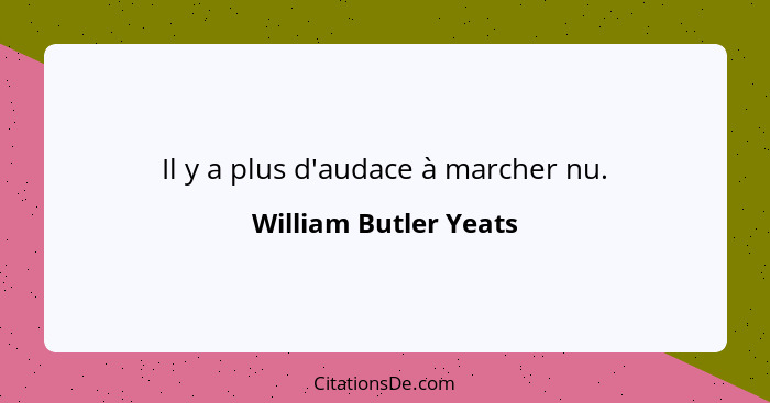Il y a plus d'audace à marcher nu.... - William Butler Yeats