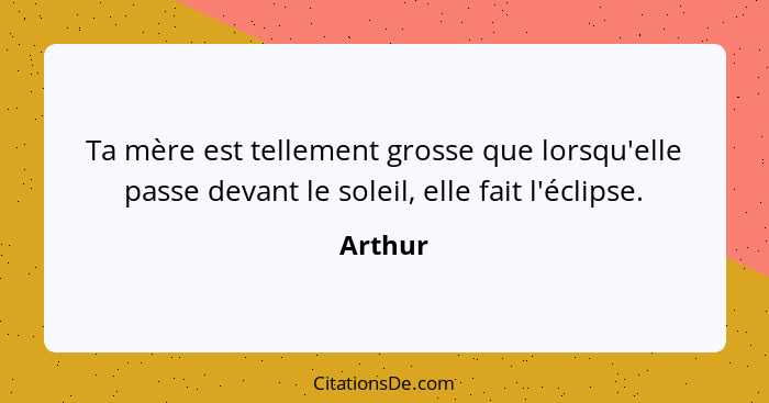 Ta mère est tellement grosse que lorsqu'elle passe devant le soleil, elle fait l'éclipse.... - Arthur